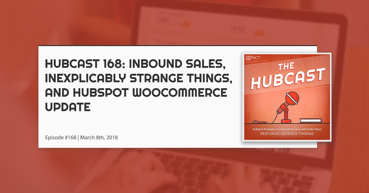 Hubcast 168: Inbound Sales, Inexplicably Strange Things, and HubSpot WooCommerce Update