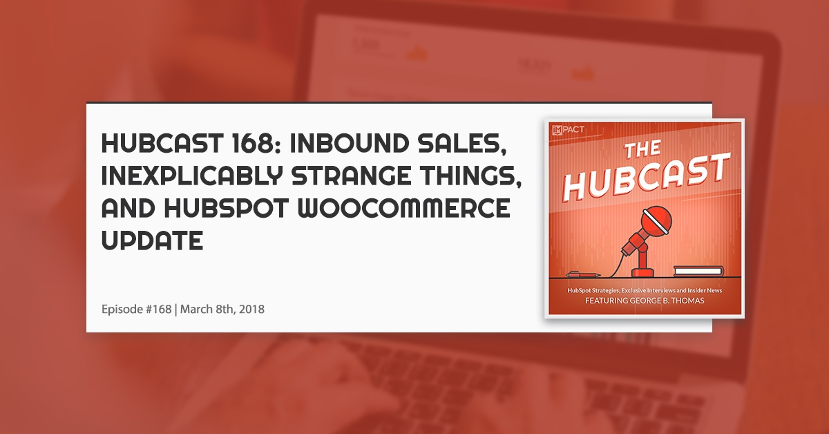 Hubcast 168: Inbound Sales, Inexplicably Strange Things, and HubSpot WooCommerce Update