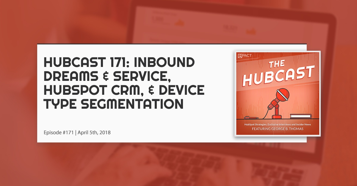 Hubcast 171: INBOUND Dreams & Service, HubSpot CRM, & Device Type Segmentation