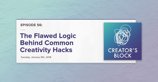 "The Flawed Logic Behind Common Creativity Hacks" (Creator's Block, Ep. 56)