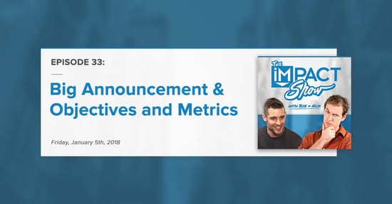"Big Announcement and Objectives & Metrics:" The IMPACT Show Ep. 33 [Show Notes]