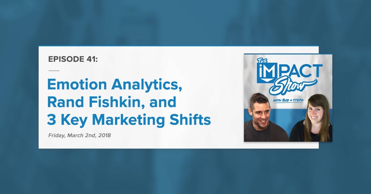 "Emotion Analytics, Rand Fishkin, and 3 Key Marketing Shifts" The IMPACT Show Ep. 41 [Show Notes]