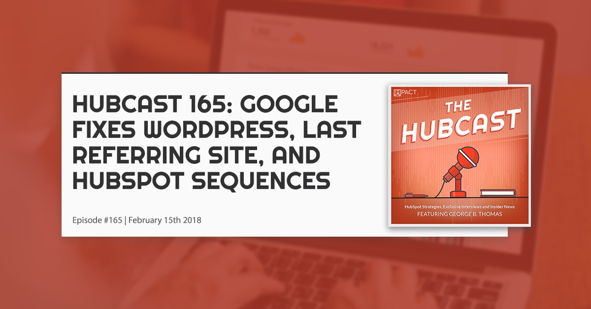 Hubcast 165: Google Fixes Wordpress, Last Referring Site, & HubSpot Sequences