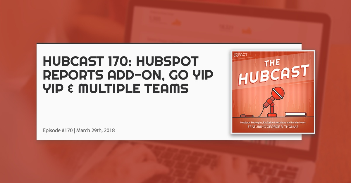 Hubcast 170: HubSpot Reports Add-on, Go Yip Yip, & Multiple Teams