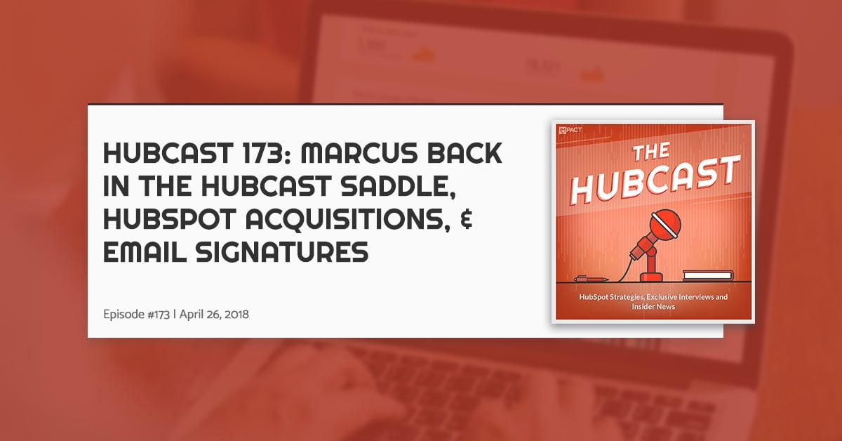 Hubcast 173: Marcus Back in the Hubcast Saddle, HubSpot Acquisitions, & Email Signatures