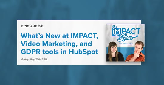 What’s New at IMPACT, Video Marketing, and GDPR tools in HubSpot (The IMPACT Show Ep. 51)
