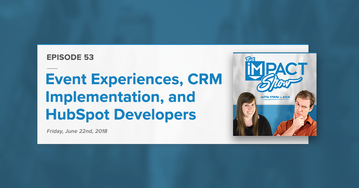 Event Attendee Experience, CRM Implementation, Tips For HubSpot Developers (The IMPACT Show Ep. 53)