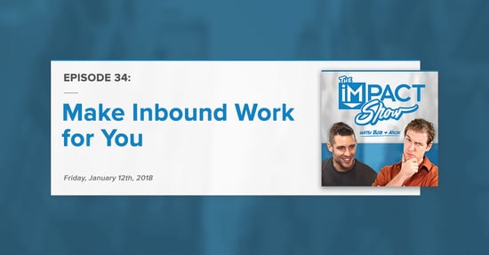 "Make Inbound Work For You:" The IMPACT Show Ep. 34 [Show Notes]