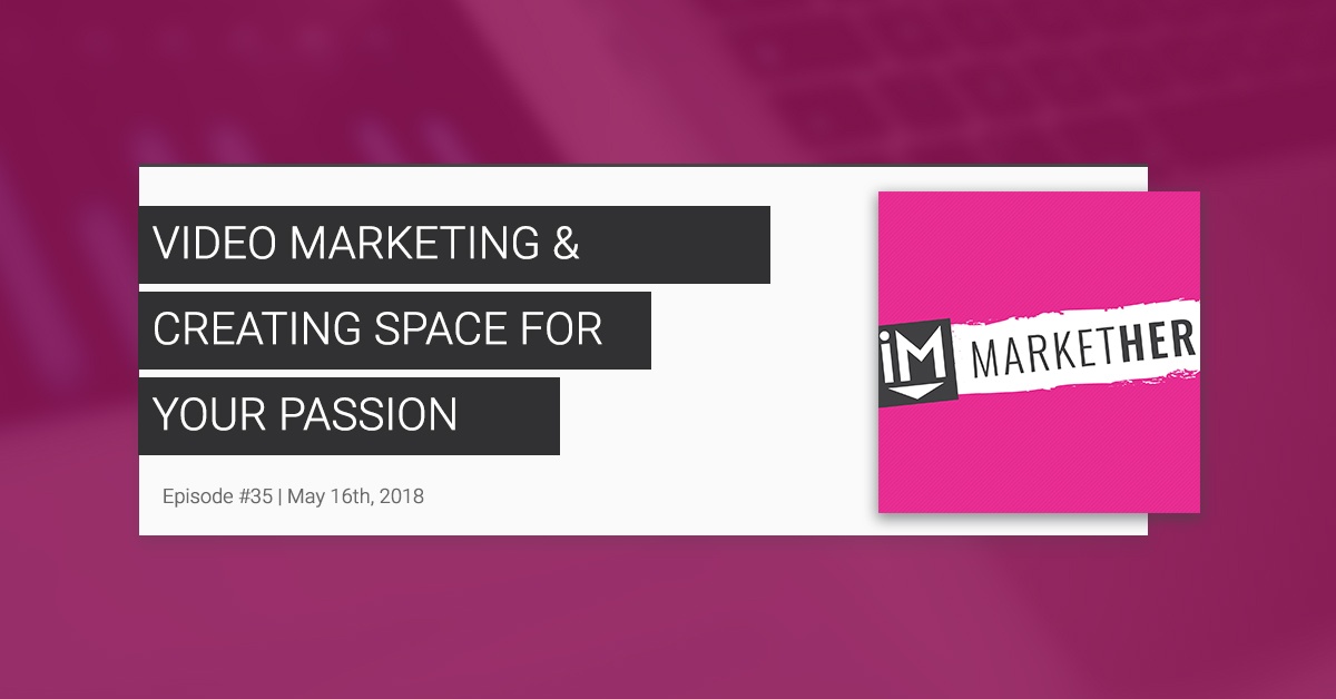 Video Marketing & Creating Space For Your Passion [MarketHer Ep. 35]