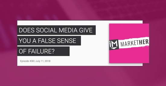 Does Social Media Give You a False Sense of Failure? [MarketHer Ep. 38]