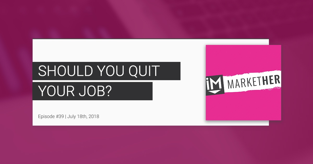 Should You Quit Your Job? [MarketHer Ep. 39]
