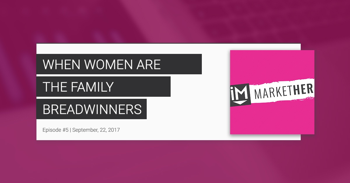 "When Women Are the Family Breadwinners: "(MarketHer Episode #5)