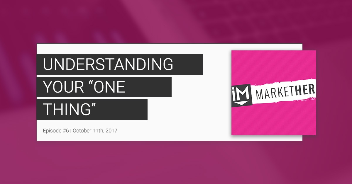 "Understanding Your 'One Thing':" (MarketHER Episode #7)