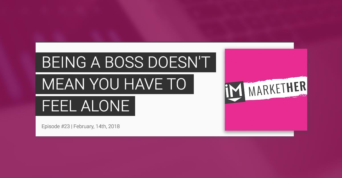 Being a Boss Doesn't Mean You Have to Feel Alone [MarketHer Ep. 23]