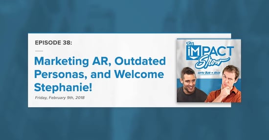 "Marketing AR, Outdated Personas, and Welcome Stephanie" The IMPACT Show Ep. 38 [Show Notes]