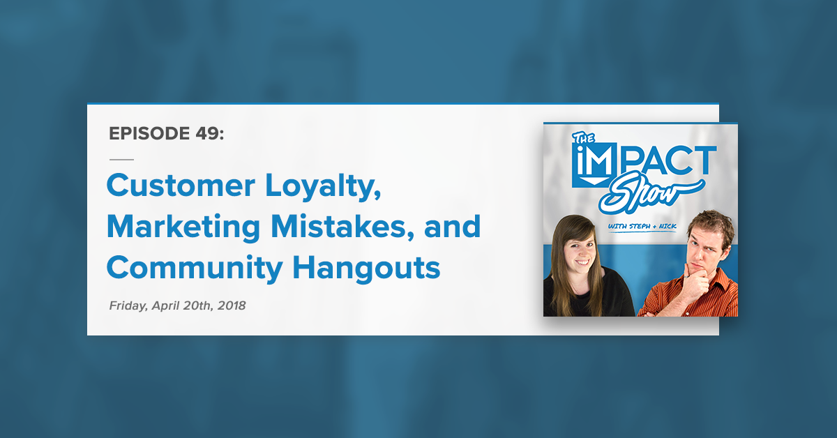 Customer Loyalty, Marketing Mistakes, and Introducing: Community Hangouts (The IMPACT Show Ep. 49)