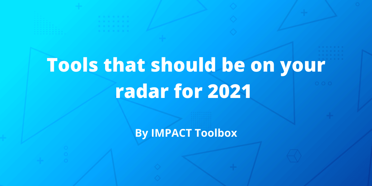 10 Tools that Should Be On Your Radar for 2021 [IMPACT Toolbox Dec 2020]