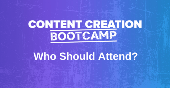 Content Creation Bootcamp: Who should really be attending?