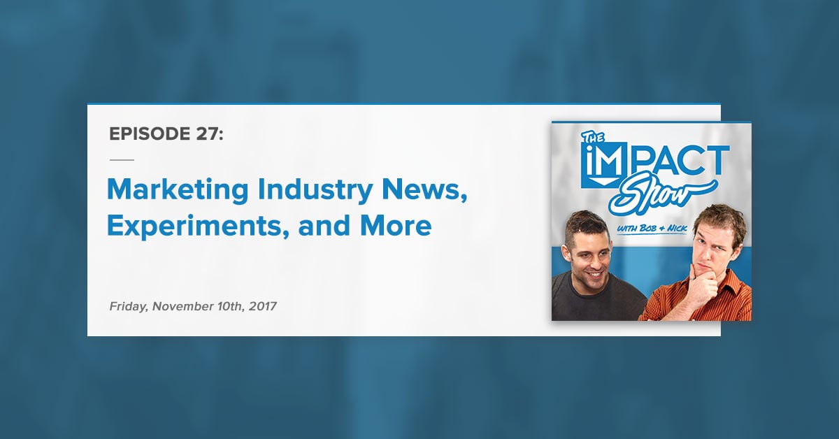 "Marketing Industry News, Experiments, and More:" The IMPACT Show Ep. 27 [Show Notes]