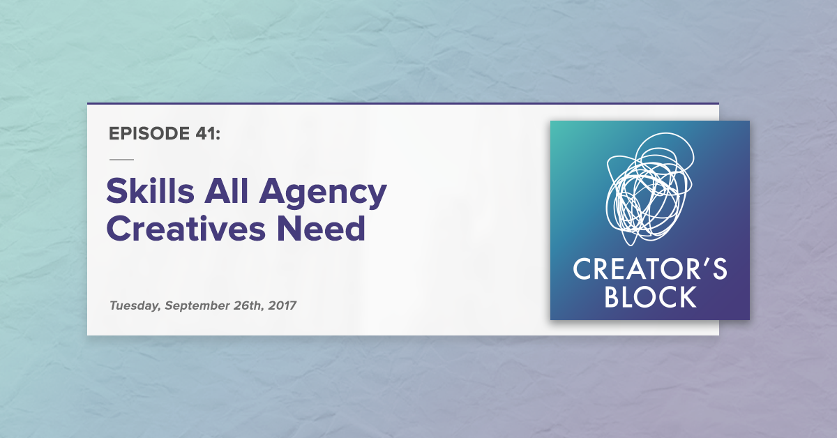 Creator's Block #41 [Podcast]: Skills All Agency Creatives Need