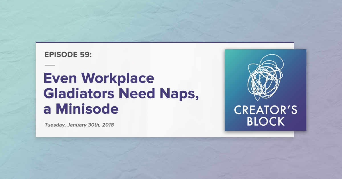 "Even Workplace Gladiators Need Naps, a Minisode" (Creator's Block, Ep. 59)