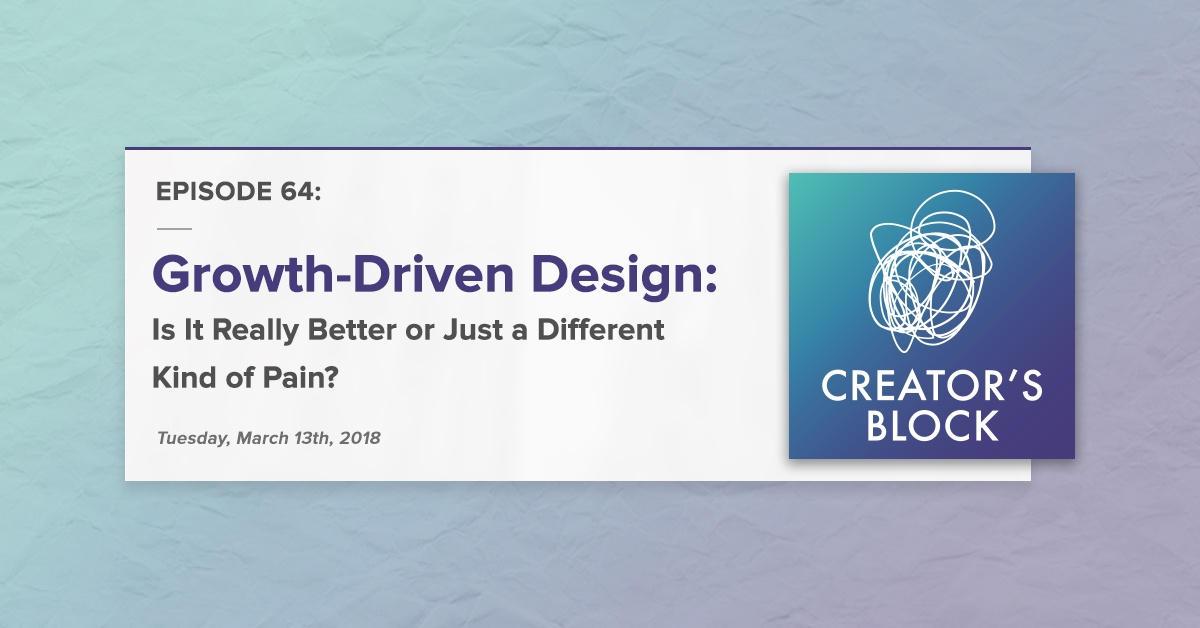 "Growth-Driven Design: Is It Really Better or Just a Different Kind a Pain?" (Creator's Block, Ep. 64)