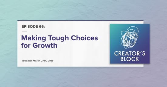 "Making Tough Choices for Growth" (Creator's Block, Ep. 65)