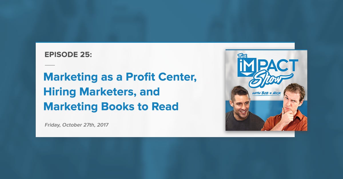 "Marketing as a Profit Center, Hiring Marketers, and Marketing Books to Read:" The IMPACT Show Ep. 25 [Show Notes]