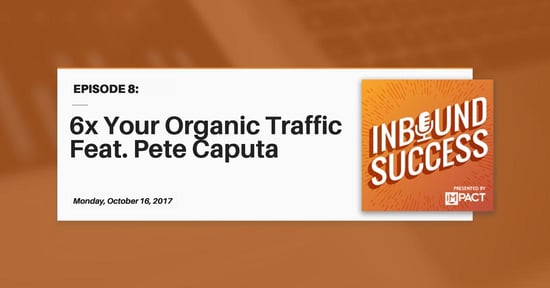 "6x Your Organic Traffic Ft. Pete Caputa" (Inbound Success Ep. 8)