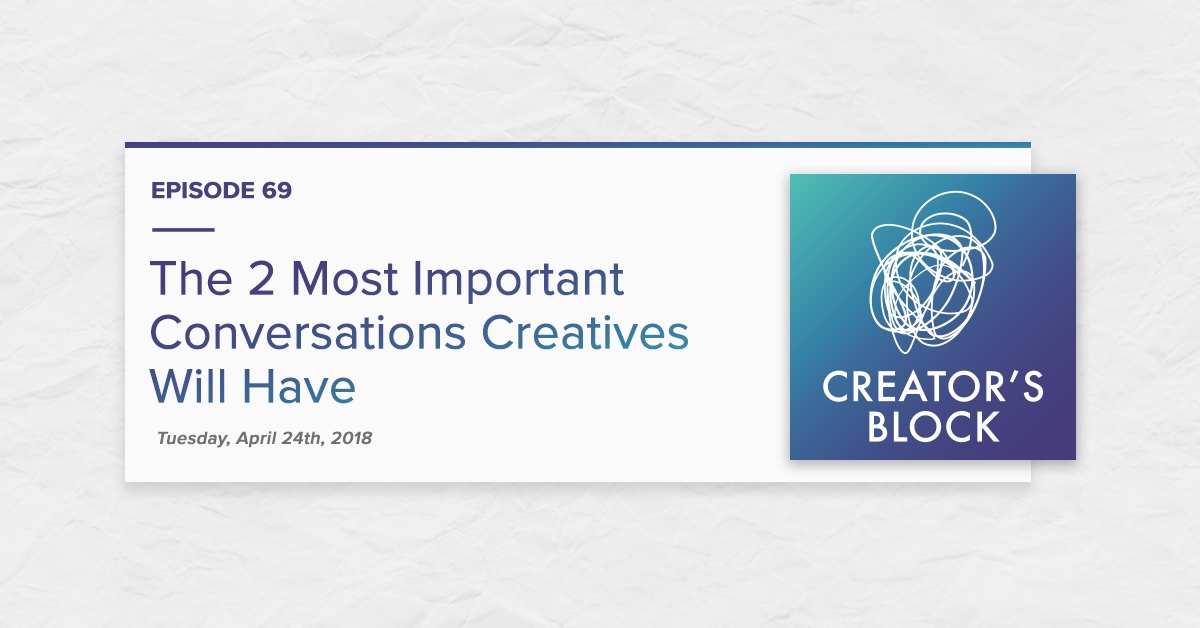 "The 2 Most Important Conversations Creatives Will Have" (Creator's Block, Ep. 69)