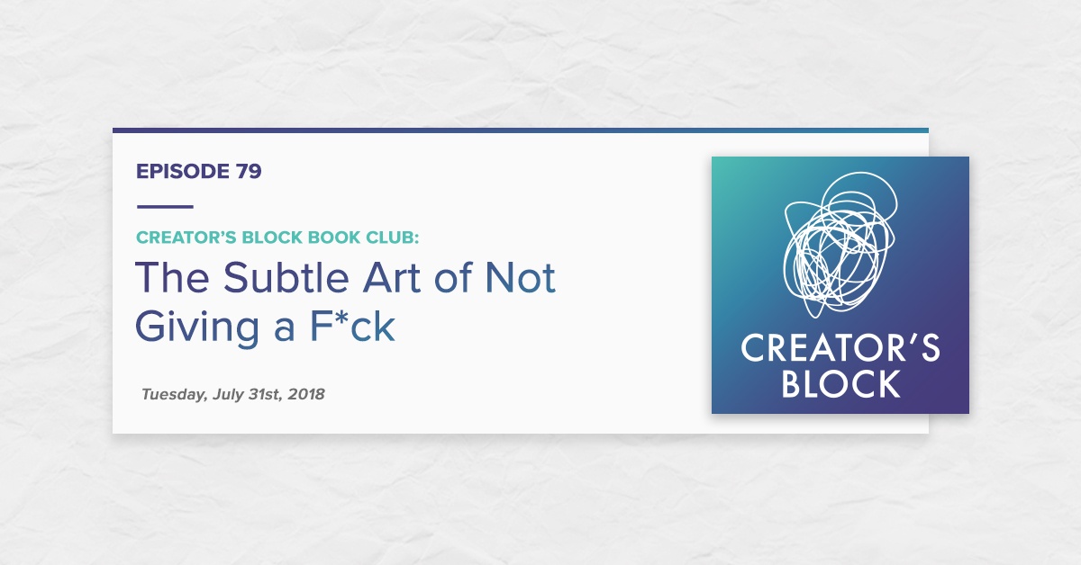 "Creator's Block Book Club: The Subtle Art of Not Giving a F*ck" (Creator's Block Ep. 79)