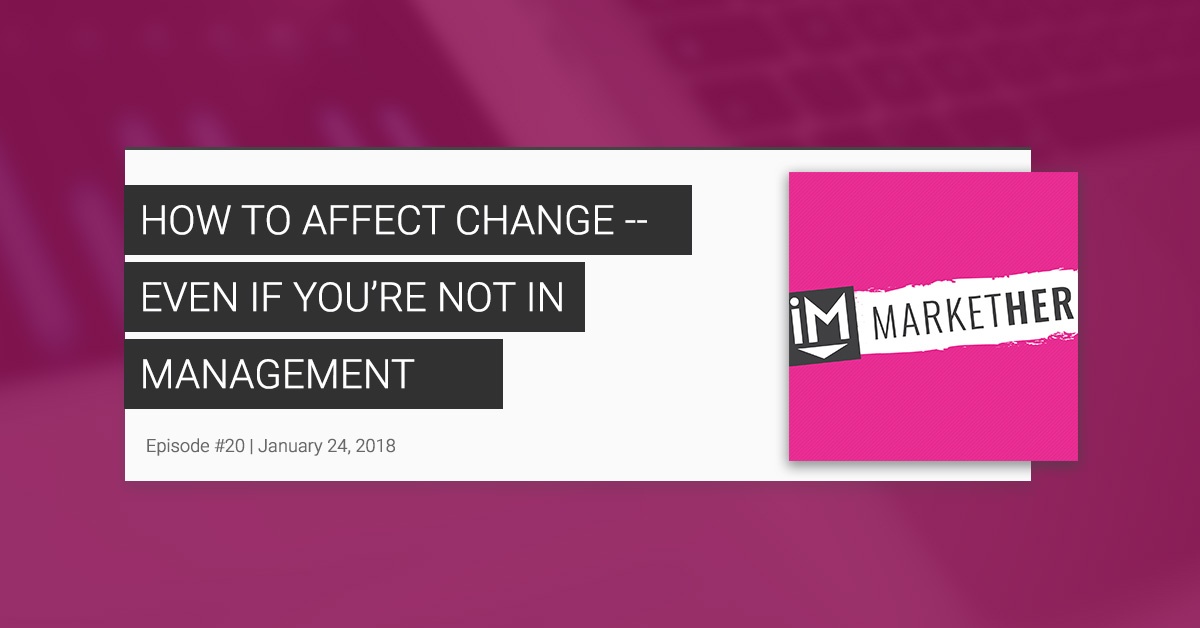 How to Affect Change -- Even if You're Not in Management (ft. Heidi Schmidt) [MarketHer Ep. 20]