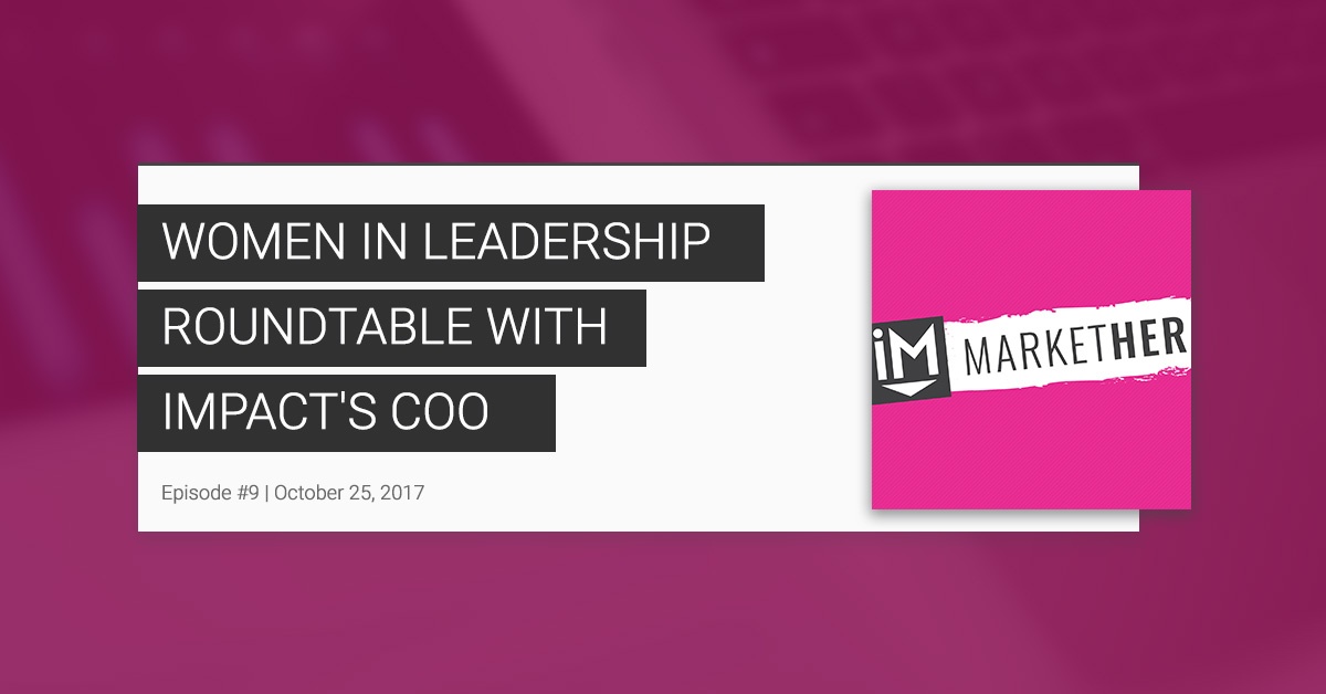 "A Women in Leadership Roundtable with IMPACT's COO:" (MarketHer Episode #9)