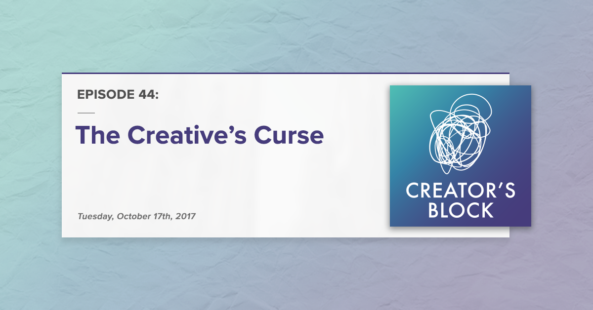 Creator's Block #44 [Podcast]: The Creative's Curse