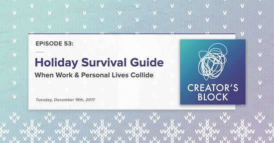 "Holiday Survival Guide: When Work & Personal Lives Collide" (Creator's Block, Ep. 53)