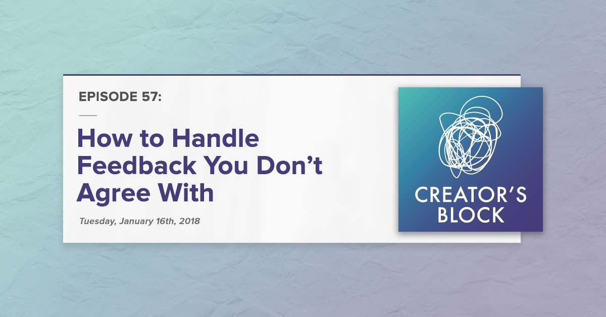 "How to Handle Feedback You Don't Agree With" (Creator's Block, Ep. 57)