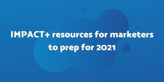 23 most important IMPACT+ resources to prep for 2021 for marketers