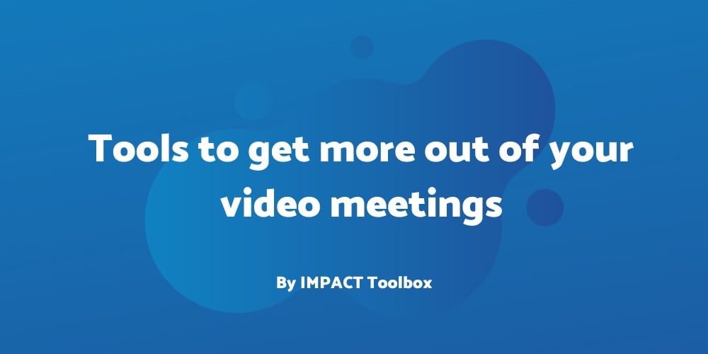 4 tools to get more out of your video meetings [IMPACT Toolbox April 2020]