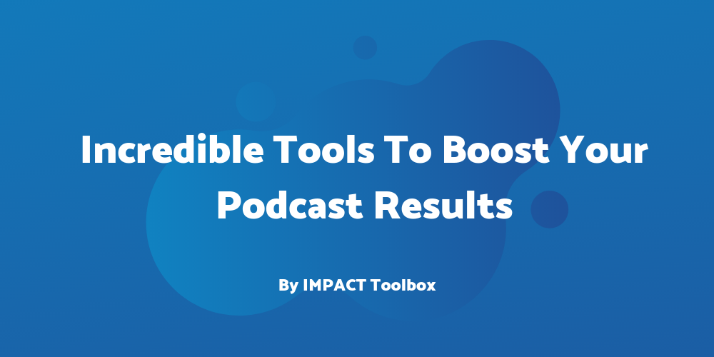 6 Incredible Tools To Boost Your Podcast Results [IMPACT Toolbox Sep 2019]