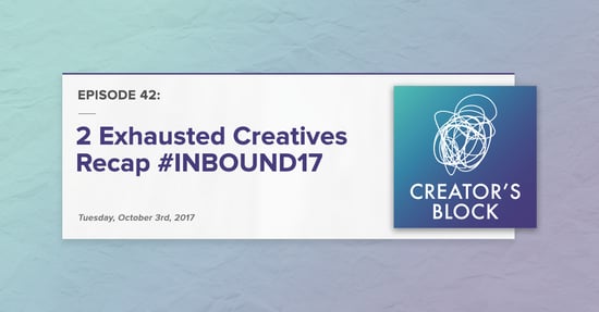 Creator's Block #42 [Podcast]: 2 Exhausted Creatives Recap #INBOUND17