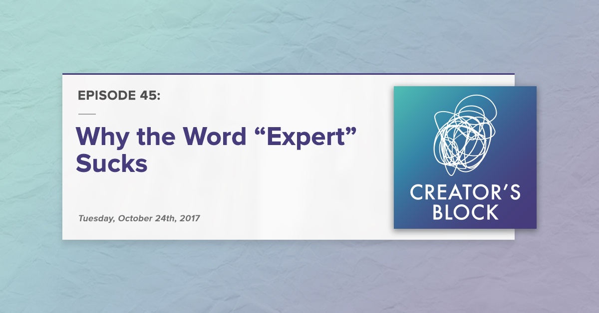 Creator's Block #45 [Podcast]: Why the Word "Expert" Sucks