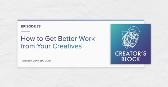 "How to Get Better Work from Your Creatives" (Creator's Block, Ep. 73)