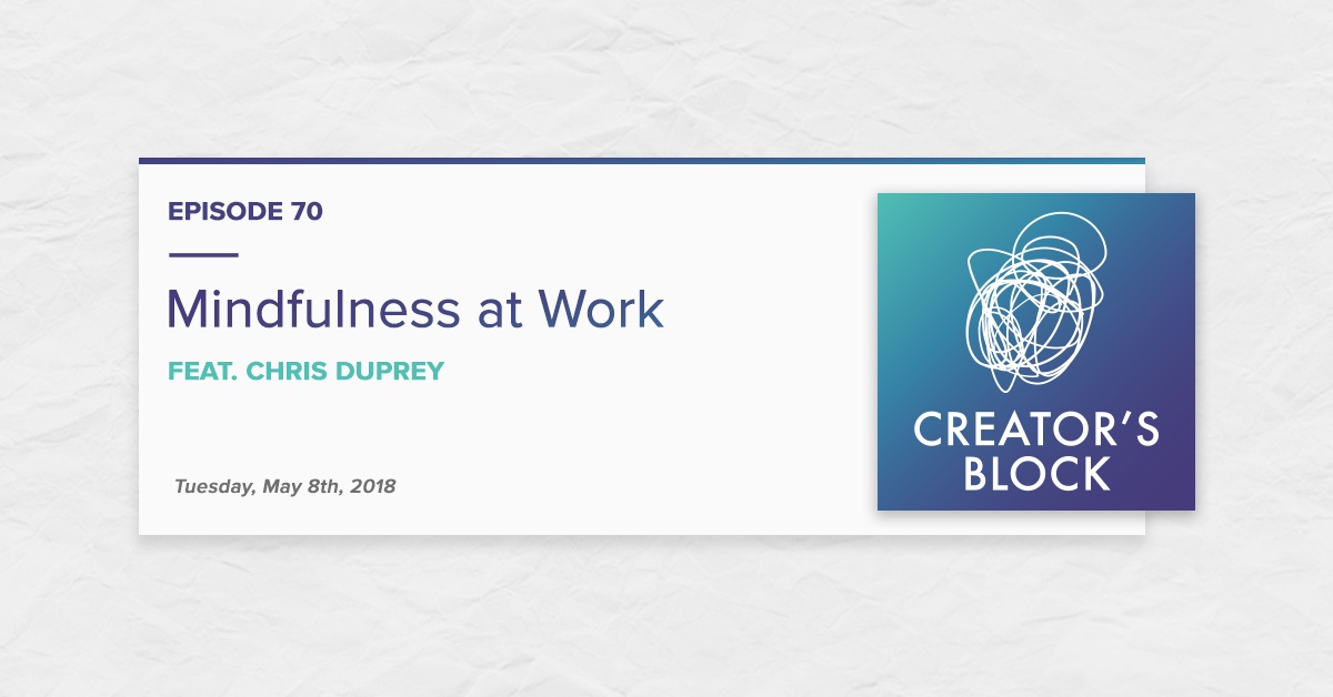 "Mindfulness at Work, feat. Chris Duprey" (Creator's Block, Ep. 70)