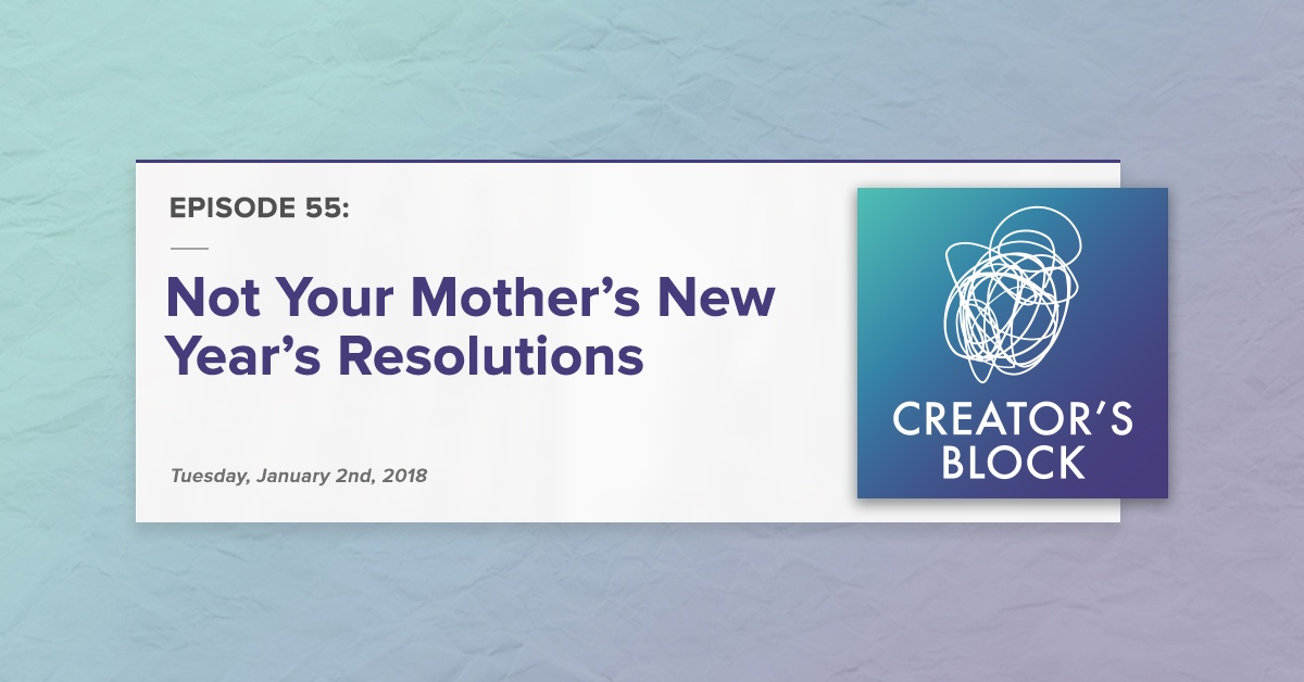 "Not Your Mother's New Year's Resolutions" (Creator's Block, Ep. 55)